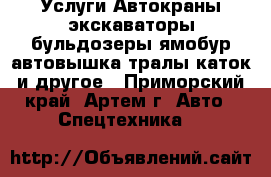 Услуги Автокраны экскаваторы бульдозеры ямобур автовышка тралы каток и другое - Приморский край, Артем г. Авто » Спецтехника   